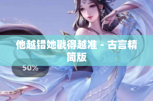 他越错她戳得越准 - 古言精简版