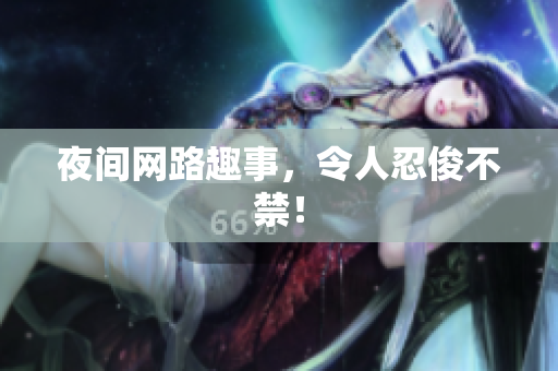夜间网路趣事，令人忍俊不禁！