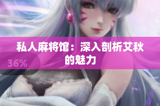 私人麻将馆：深入剖析艾秋的魅力