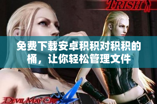 免费下载安卓积积对积积的桶，让你轻松管理文件