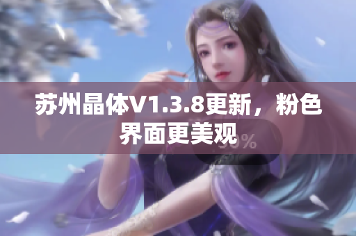 苏州晶体V1.3.8更新，粉色界面更美观