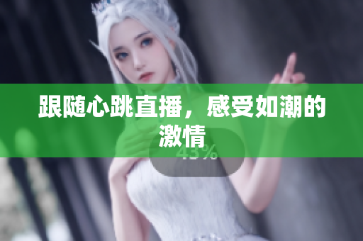 跟随心跳直播，感受如潮的激情