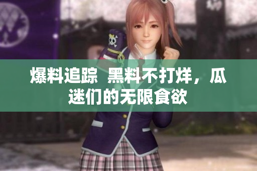 爆料追踪  黑料不打烊，瓜迷们的无限食欲