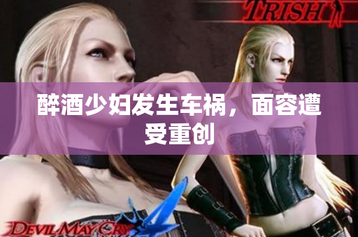 醉酒少妇发生车祸，面容遭受重创