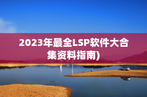 2023年最全LSP软件大合集资料指南)