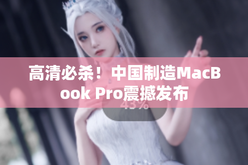 高清必杀！中国制造MacBook Pro震撼发布