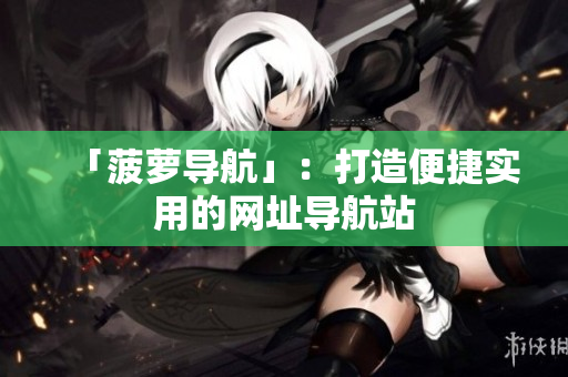 「菠萝导航」：打造便捷实用的网址导航站