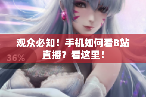 观众必知！手机如何看B站直播？看这里！