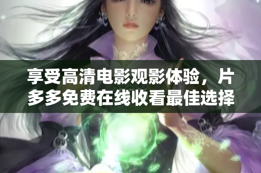 享受高清电影观影体验，片多多免费在线收看最佳选择！