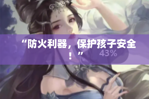 “防火利器，保护孩子安全！”