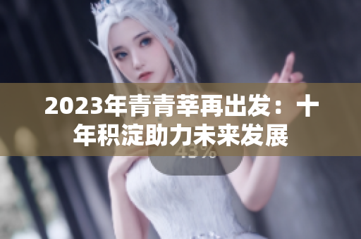 2023年青青莘再出发：十年积淀助力未来发展