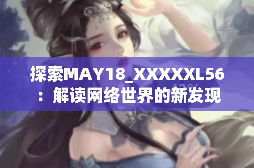 探索MAY18_XXXXXL56：解读网络世界的新发现