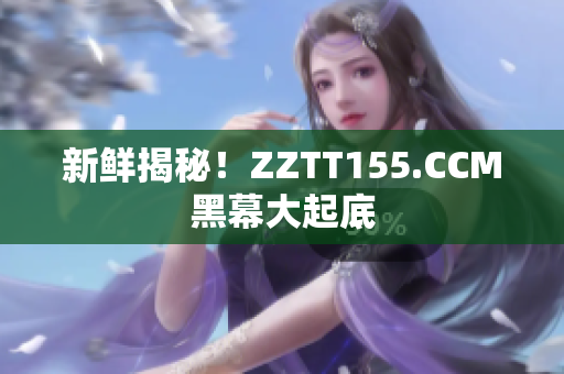 新鲜揭秘！ZZTT155.CCM黑幕大起底