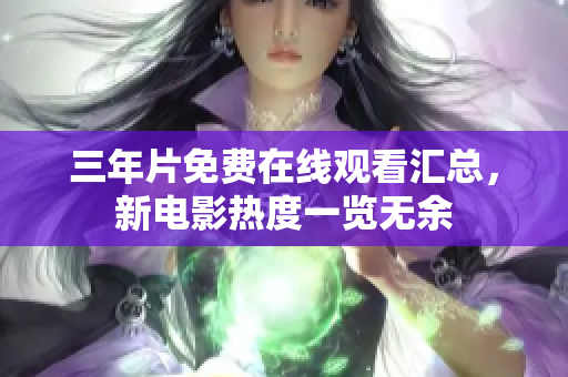 三年片免费在线观看汇总，新电影热度一览无余