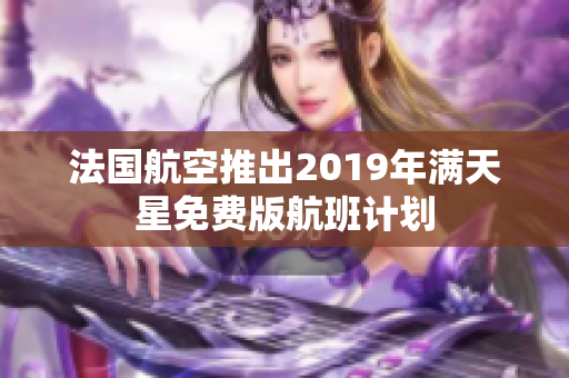 法国航空推出2019年满天星免费版航班计划