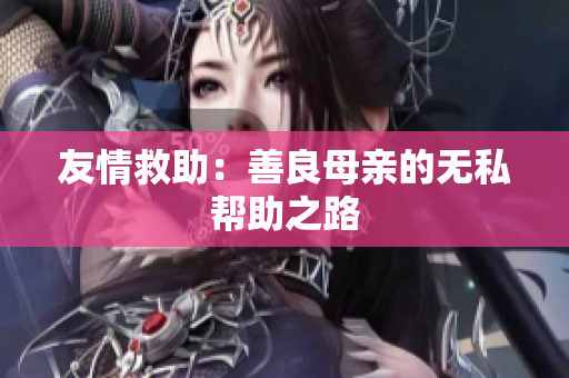 友情救助：善良母亲的无私帮助之路