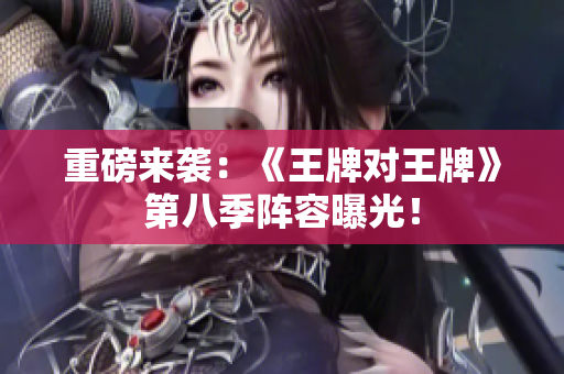 重磅来袭：《王牌对王牌》第八季阵容曝光！
