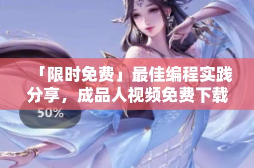 「限时免费」最佳编程实践分享，成品人视频免费下载！