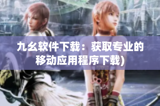 九幺软件下载：获取专业的移动应用程序下载)
