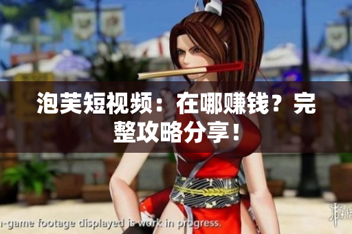 泡芙短视频：在哪赚钱？完整攻略分享！