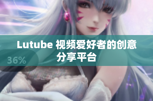 Lutube 视频爱好者的创意分享平台