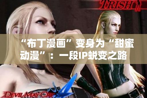 “布丁漫画”变身为“甜蜜动漫”：一段IP蜕变之路