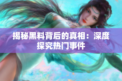 揭秘黑料背后的真相：深度探究热门事件