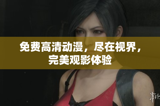 免费高清动漫，尽在视界，完美观影体验