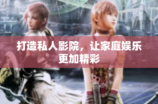 打造私人影院，让家庭娱乐更加精彩