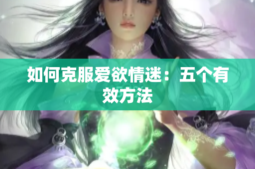 如何克服爱欲情迷：五个有效方法