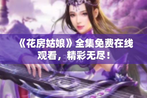 《花房姑娘》全集免费在线观看，精彩无尽！