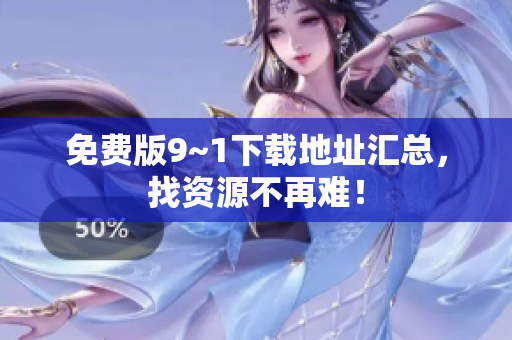 免费版9~1下载地址汇总，找资源不再难！