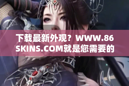 下载最新外观？WWW.86SKINS.COM就是您需要的去处！