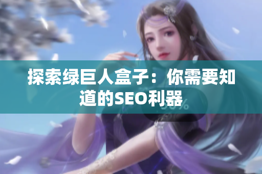 探索绿巨人盒子：你需要知道的SEO利器