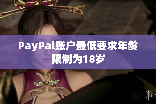 PayPal账户最低要求年龄限制为18岁