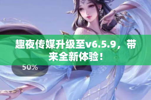 趣夜传媒升级至v6.5.9，带来全新体验！