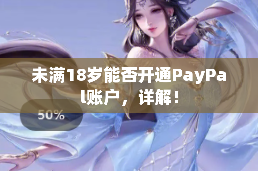 未满18岁能否开通PayPal账户，详解！