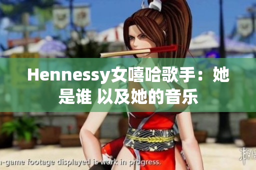 Hennessy女嘻哈歌手：她是谁 以及她的音乐