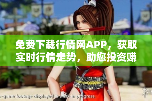 免费下载行情网APP，获取实时行情走势，助您投资赚钱！