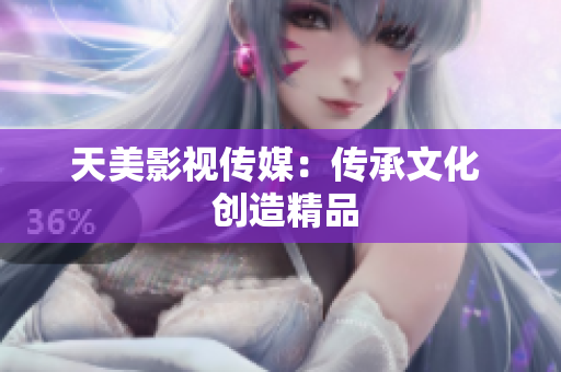 天美影视传媒：传承文化  创造精品