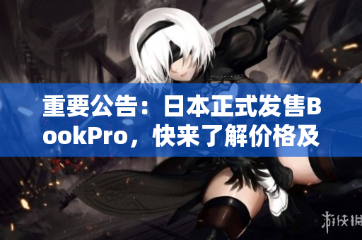 重要公告：日本正式发售BookPro，快来了解价格及配置信息！