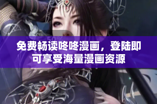 免费畅读咚咚漫画，登陆即可享受海量漫画资源