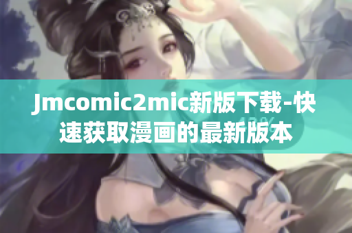 Jmcomic2mic新版下载-快速获取漫画的最新版本