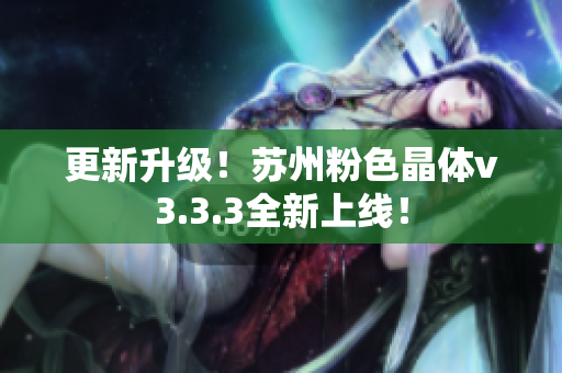 更新升级！苏州粉色晶体v3.3.3全新上线！