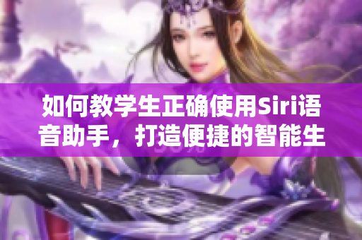 如何教学生正确使用Siri语音助手，打造便捷的智能生活