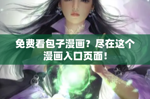 免费看包子漫画？尽在这个漫画入口页面！