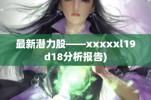 最新潜力股——xxxxxl19d18分析报告)