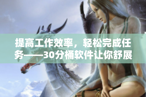 提高工作效率，轻松完成任务——30分桶软件让你舒展自如