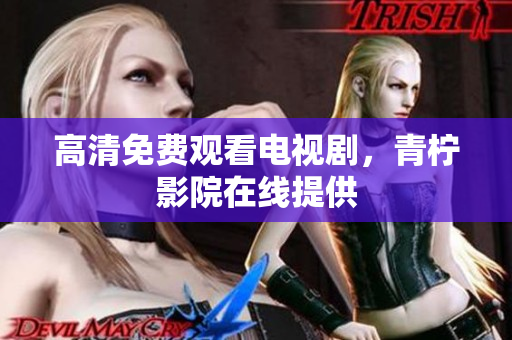 高清免费观看电视剧，青柠影院在线提供