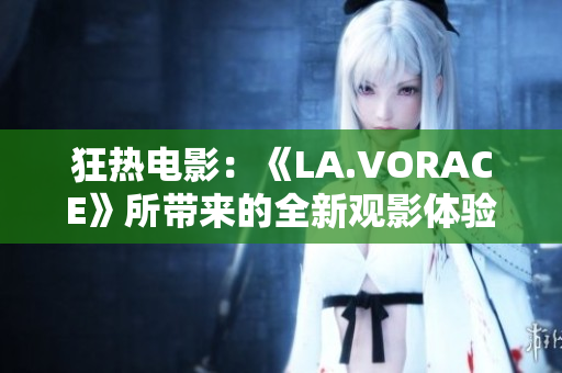 狂热电影：《LA.VORACE》所带来的全新观影体验